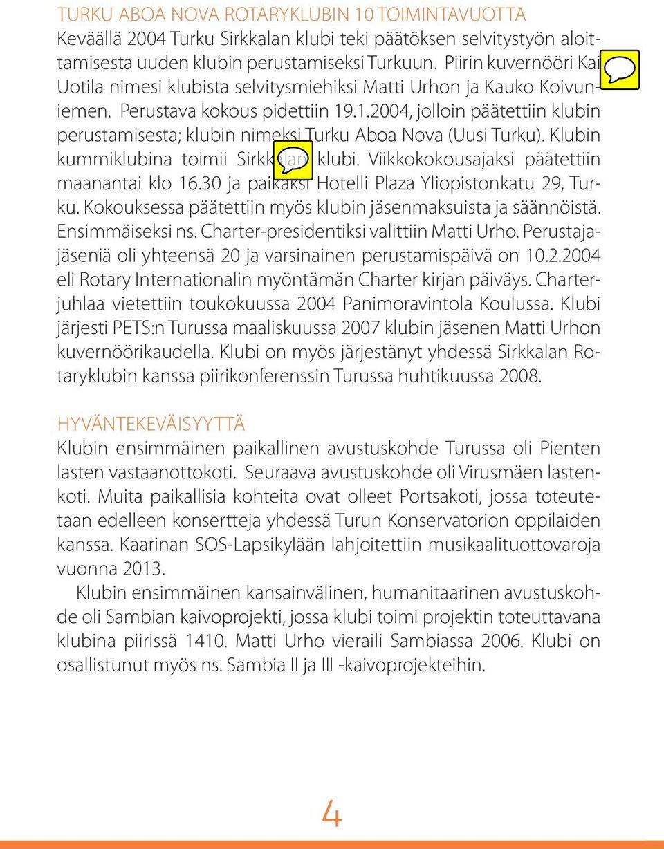 .1.2004, jolloin päätettiin klubin perustamisesta; klubin nimeksi Turku Aboa Nova (Uusi Turku). Klubin kummiklubina toimii Sirkkalan klubi. Viikkokokousajaksi päätettiin maanantai klo 16.