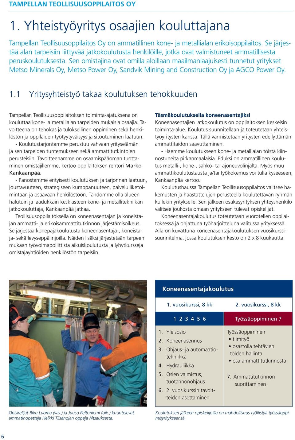 Sen omistajina ovat omilla aloillaan maailmanlaajuisesti tunnetut yritykset Metso Minerals Oy, Metso Power Oy, Sandvik Mining and Construction Oy ja AGCO Power Oy. 1.