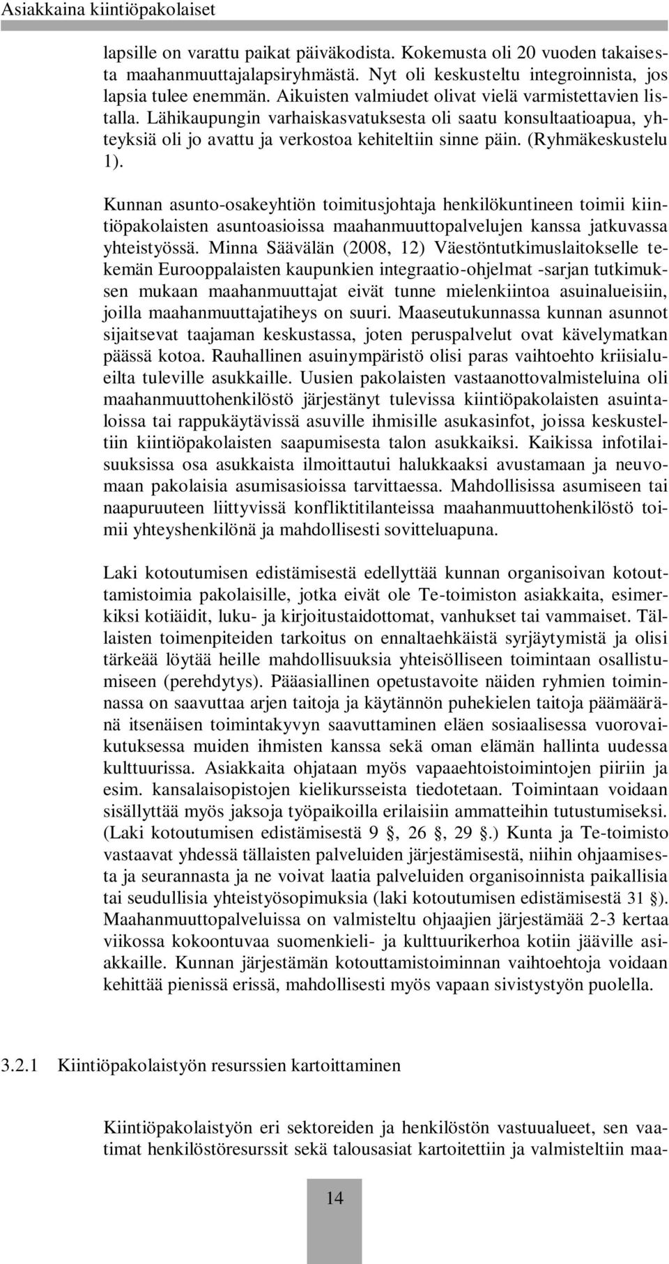 (Ryhmäkeskustelu 1). Kunnan asunto-osakeyhtiön toimitusjohtaja henkilökuntineen toimii kiintiöpakolaisten asuntoasioissa maahanmuuttopalvelujen kanssa jatkuvassa yhteistyössä.