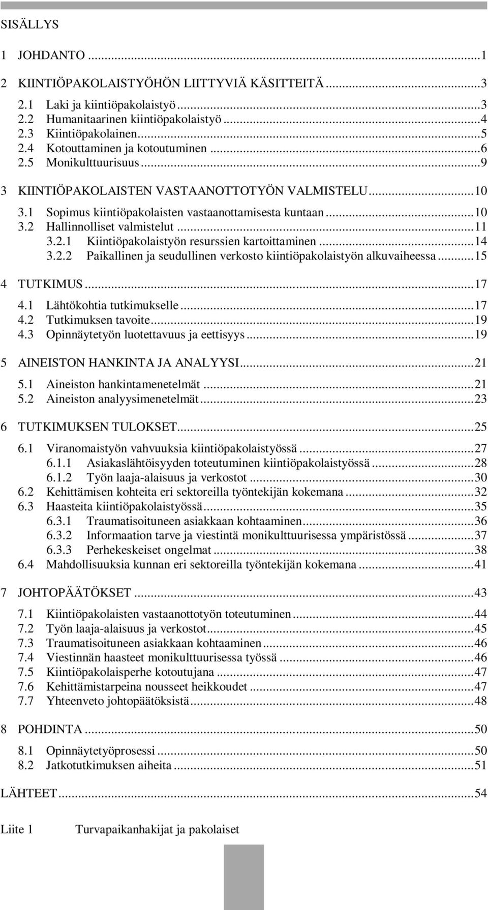 .. 11 3.2.1 Kiintiöpakolaistyön resurssien kartoittaminen... 14 3.2.2 Paikallinen ja seudullinen verkosto kiintiöpakolaistyön alkuvaiheessa... 15 4 TUTKIMUS... 17 4.1 Lähtökohtia tutkimukselle... 17 4.2 Tutkimuksen tavoite.