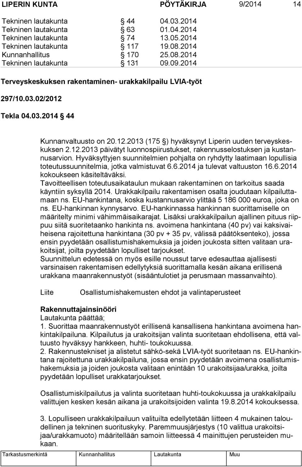 Hyväksyttyjen suunnitelmien pohjalta on ryhdytty laatimaan lopullisia to teu tus suun ni tel mia, jotka valmistuvat 6.6.2014 ja tulevat valtuuston 16.6.2014 ko kouk seen käsiteltäväksi.