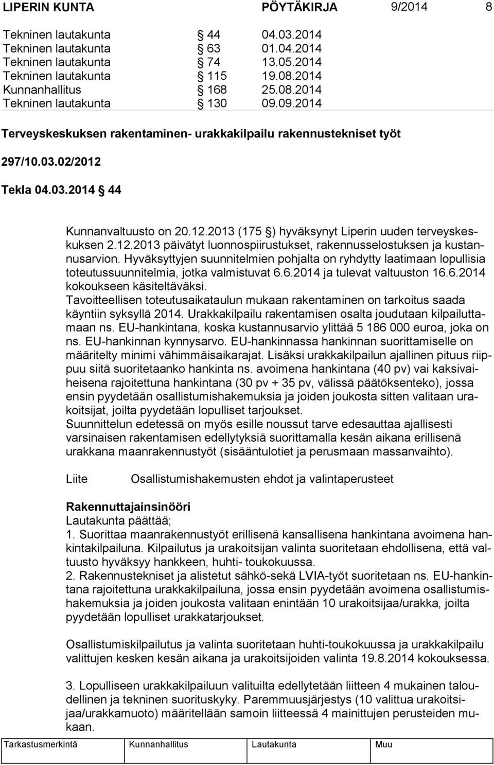 12.2013 päivätyt luonnospiirustukset, rakennusselostuksen ja kus tannus ar vion. Hyväksyttyjen suunnitelmien pohjalta on ryhdytty laatimaan lopullisia to teu tus suun ni tel mia, jotka valmistuvat 6.