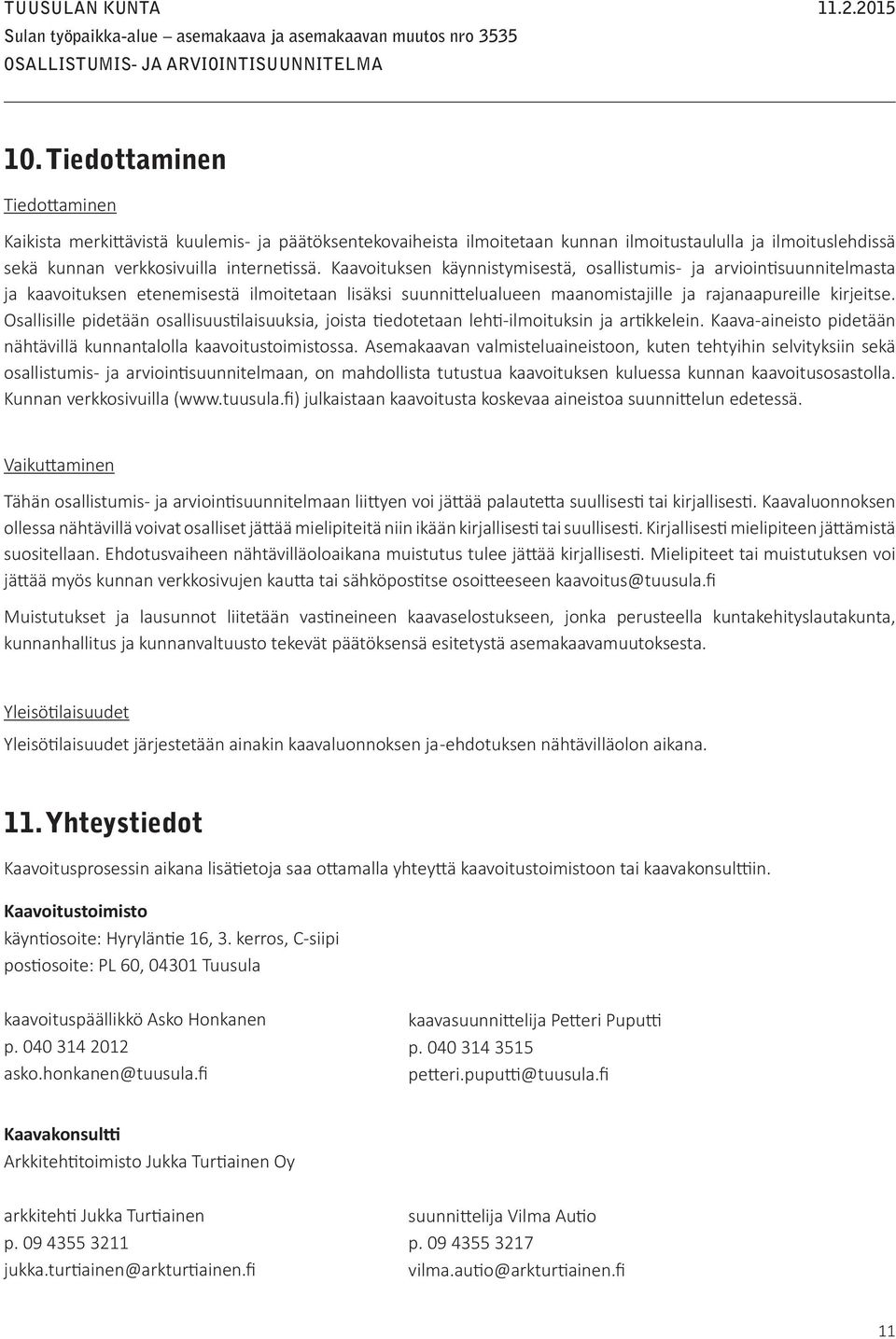 Osallisille pidetään osallisuustilaisuuksia, joista tiedotetaan lehti-ilmoituksin ja artikkelein. Kaava-aineisto pidetään nähtävillä kunnantalolla kaavoitustoimistossa.