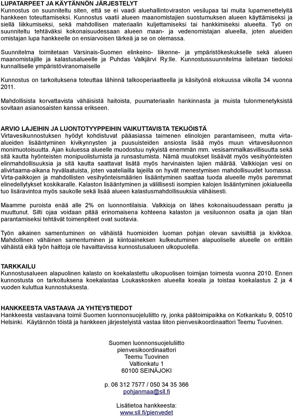 Työ on suunniteltu tehtäväksi kokonaisuudessaan alueen maan- ja vedenomistajan alueella, joten alueiden omistajan lupa hankkeelle on ensiarvoisen tärkeä ja se on olemassa.