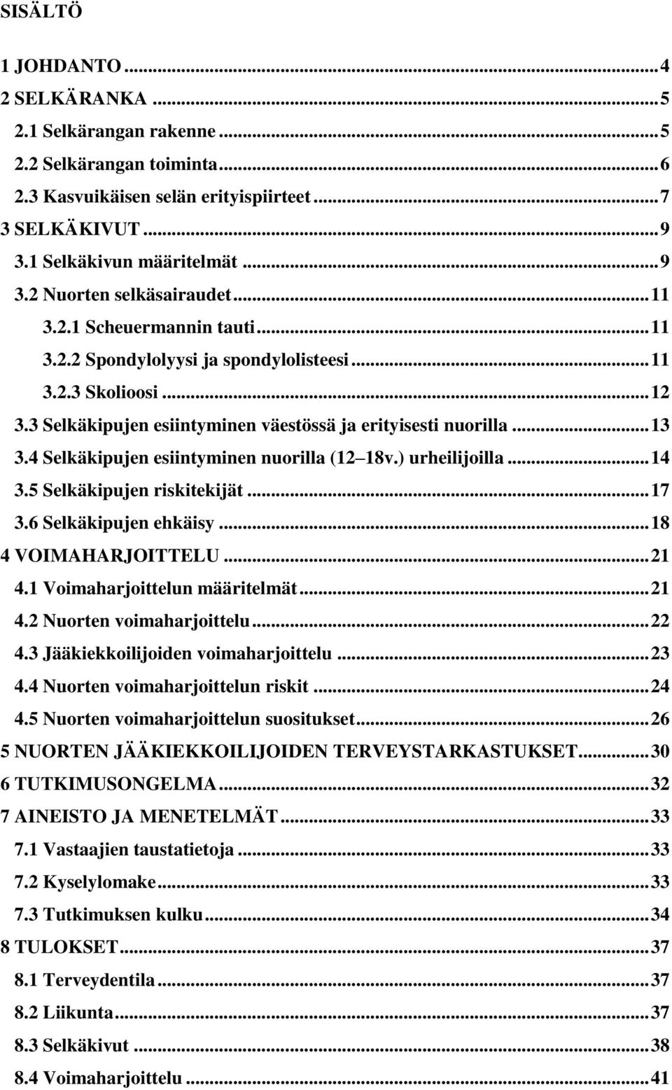 4 Selkäkipujen esiintyminen nuorilla (12 18v.) urheilijoilla... 14 3.5 Selkäkipujen riskitekijät... 17 3.6 Selkäkipujen ehkäisy... 18 4 VOIMAHARJOITTELU... 21 4.1 Voimaharjoittelun määritelmät... 21 4.2 Nuorten voimaharjoittelu.