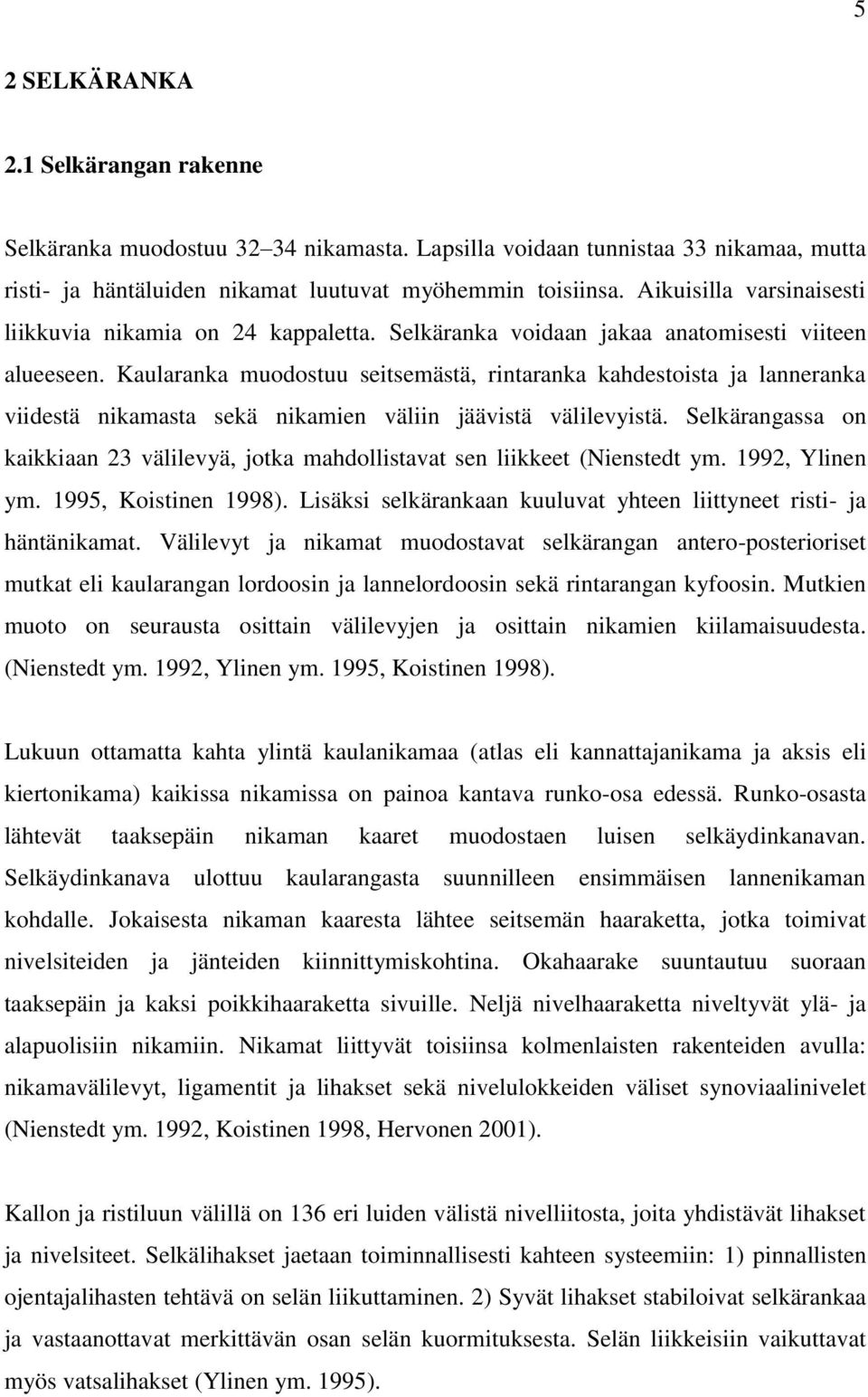 Kaularanka muodostuu seitsemästä, rintaranka kahdestoista ja lanneranka viidestä nikamasta sekä nikamien väliin jäävistä välilevyistä.