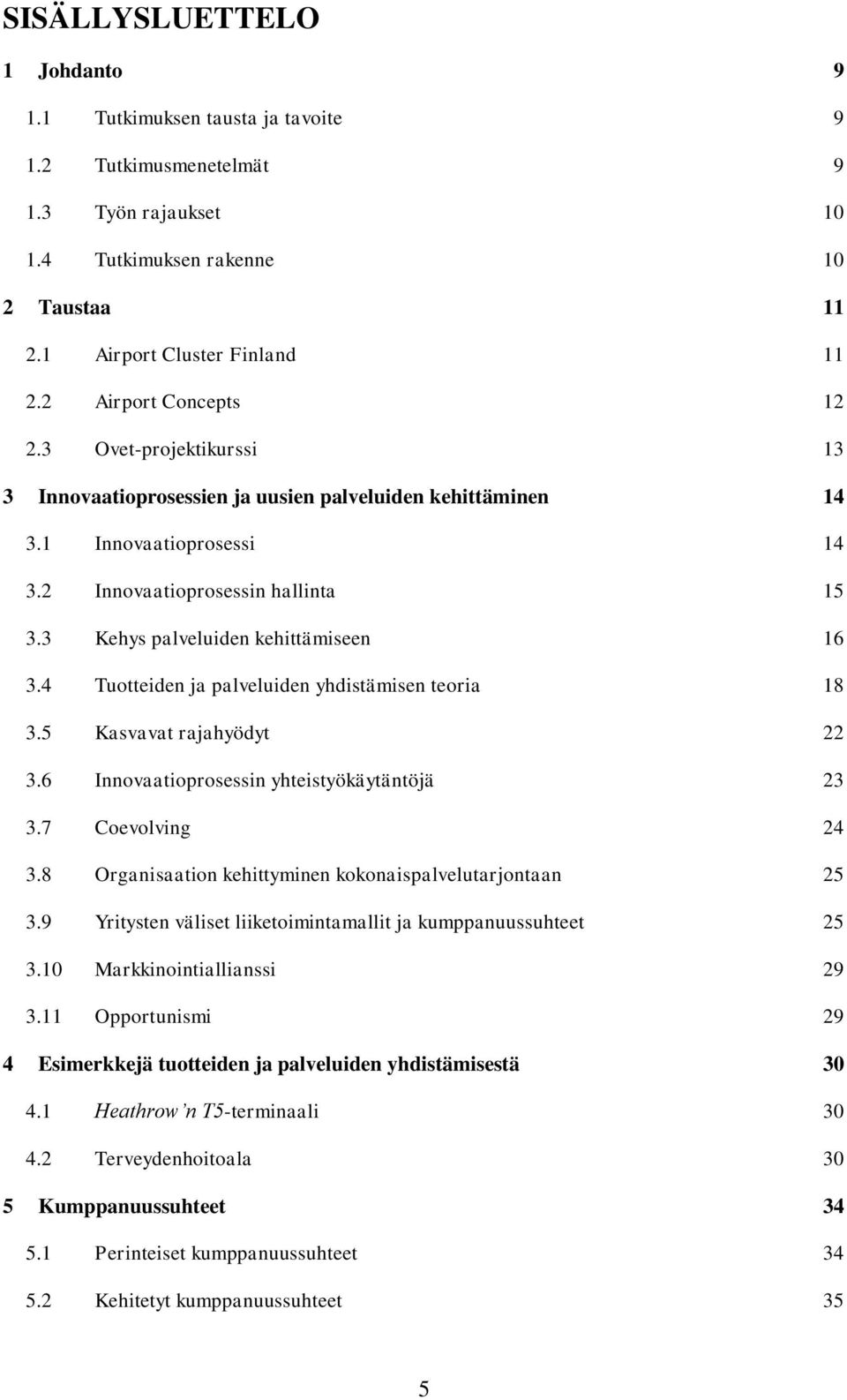 11 Innovaatioprosessi 14 Innovaatioprosessin hallinta 15 Kehys palveluiden kehittämiseen 16 Tuotteiden ja palveluiden yhdistämisen teoria 18 Kasvavat rajahyödyt 22 Innovaatioprosessin