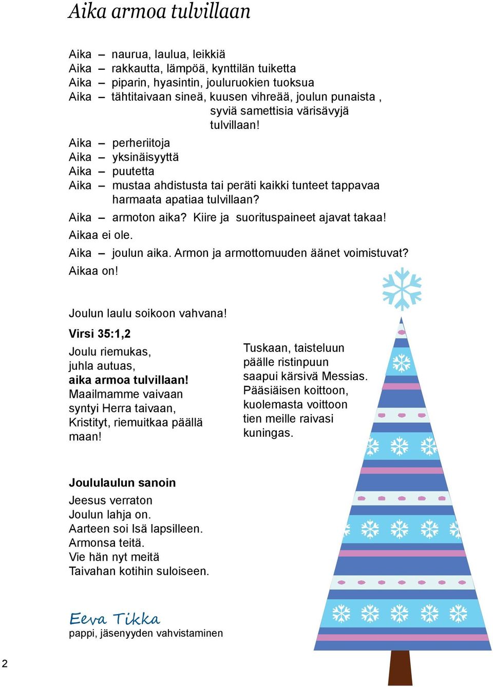 Kiire ja suorituspaineet ajavat takaa! Aikaa ei ole. Aika joulun aika. Armon ja armottomuuden äänet voimistuvat? Aikaa on! Joulun laulu soikoon vahvana!