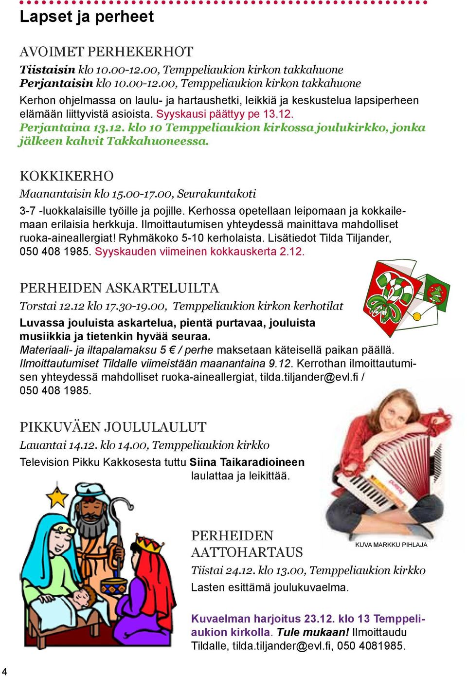 00, Temppeliaukion kirkon takkahuone Kerhon ohjelmassa on laulu- ja hartaushetki, leikkiä ja keskustelua lapsiperheen elämään liittyvistä asioista. Syyskausi päättyy pe 13.12.