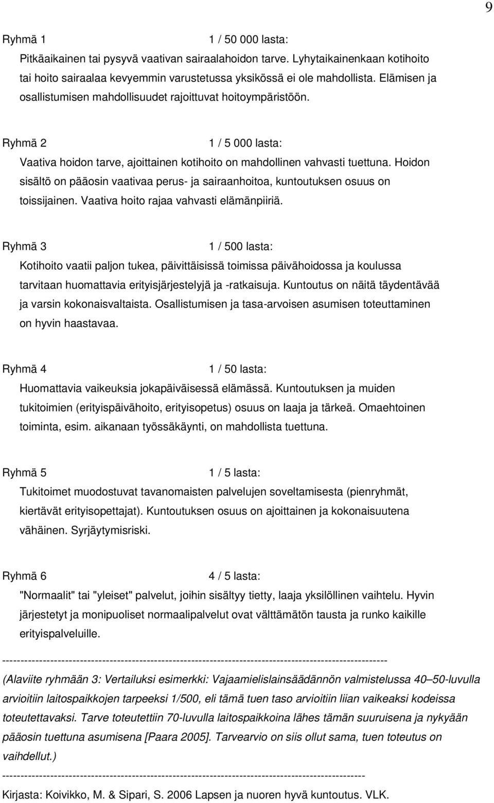 Hoidon sisältö on pääosin vaativaa perus- ja sairaanhoitoa, kuntoutuksen osuus on toissijainen. Vaativa hoito rajaa vahvasti elämänpiiriä.