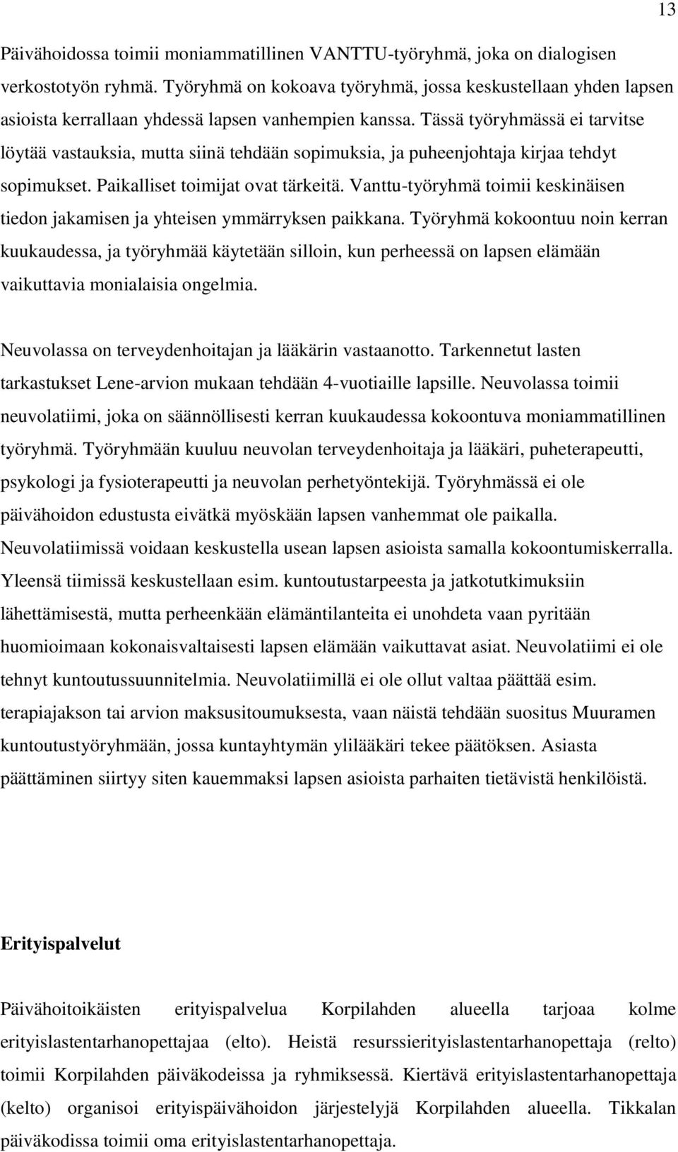 Tässä työryhmässä ei tarvitse löytää vastauksia, mutta siinä tehdään sopimuksia, ja puheenjohtaja kirjaa tehdyt sopimukset. Paikalliset toimijat ovat tärkeitä.