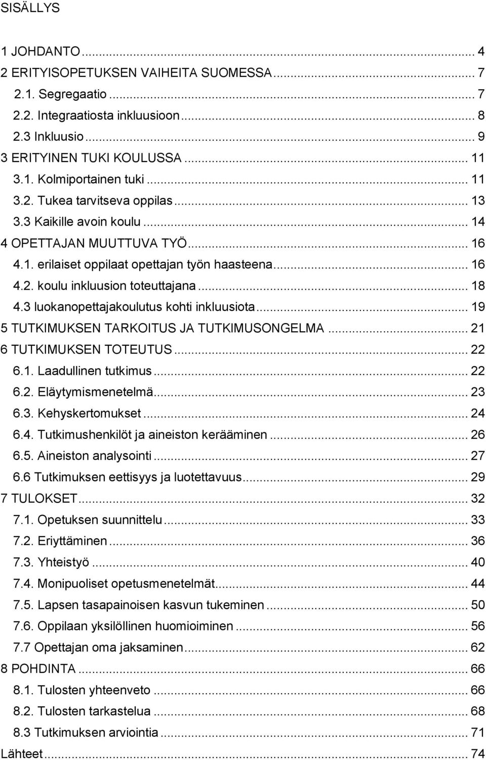 3 luokanopettajakoulutus kohti inkluusiota... 19 5 TUTKIMUKSEN TARKOITUS JA TUTKIMUSONGELMA... 21 6 TUTKIMUKSEN TOTEUTUS... 22 6.1. Laadullinen tutkimus... 22 6.2. Eläytymismenetelmä... 23 6.3. Kehyskertomukset.