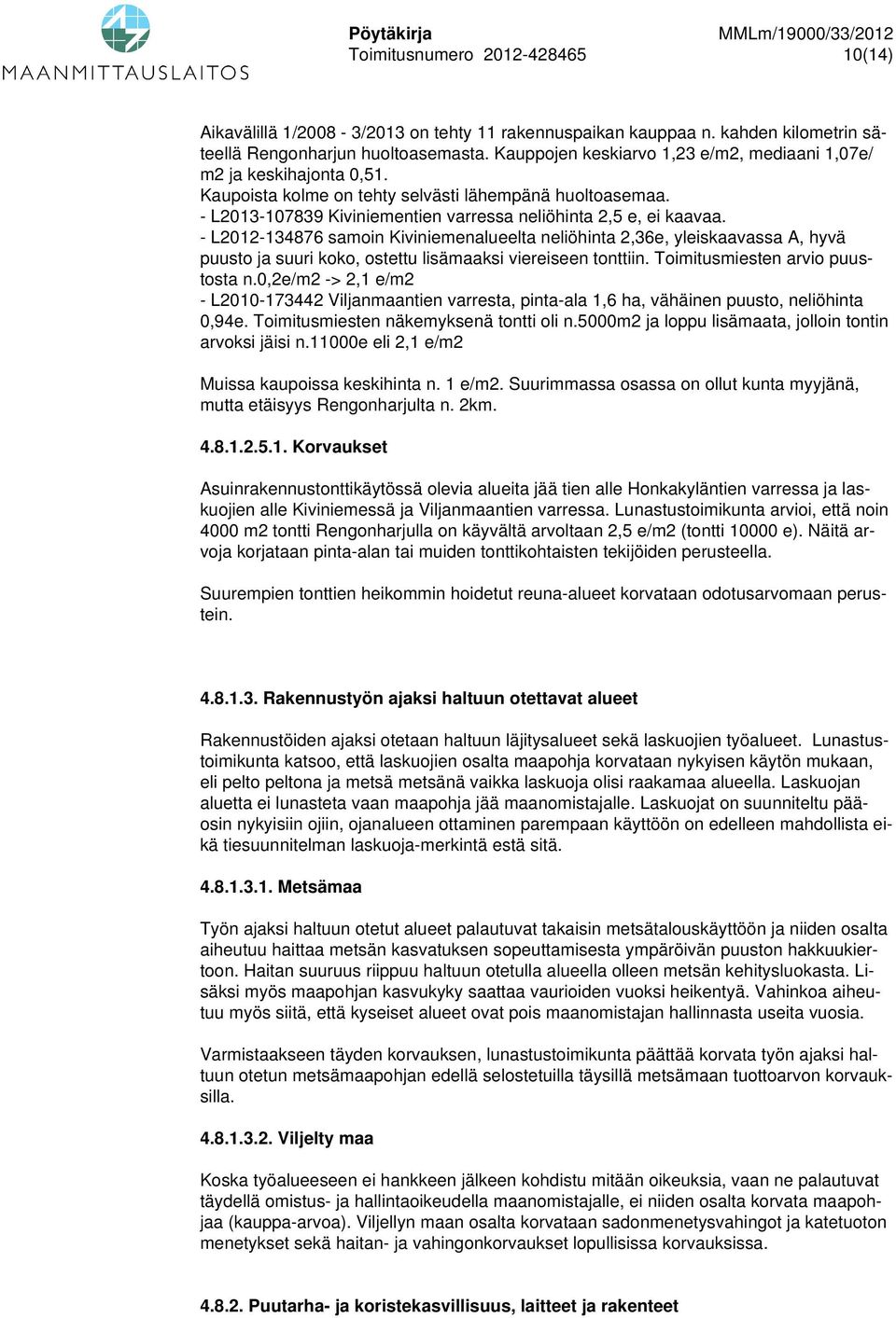 - L2012-134876 samoin Kiviniemenalueelta neliöhinta 2,36e, yleiskaavassa A, hyvä puusto ja suuri koko, ostettu lisämaaksi viereiseen tonttiin. Toimitusmiesten arvio puustosta n.