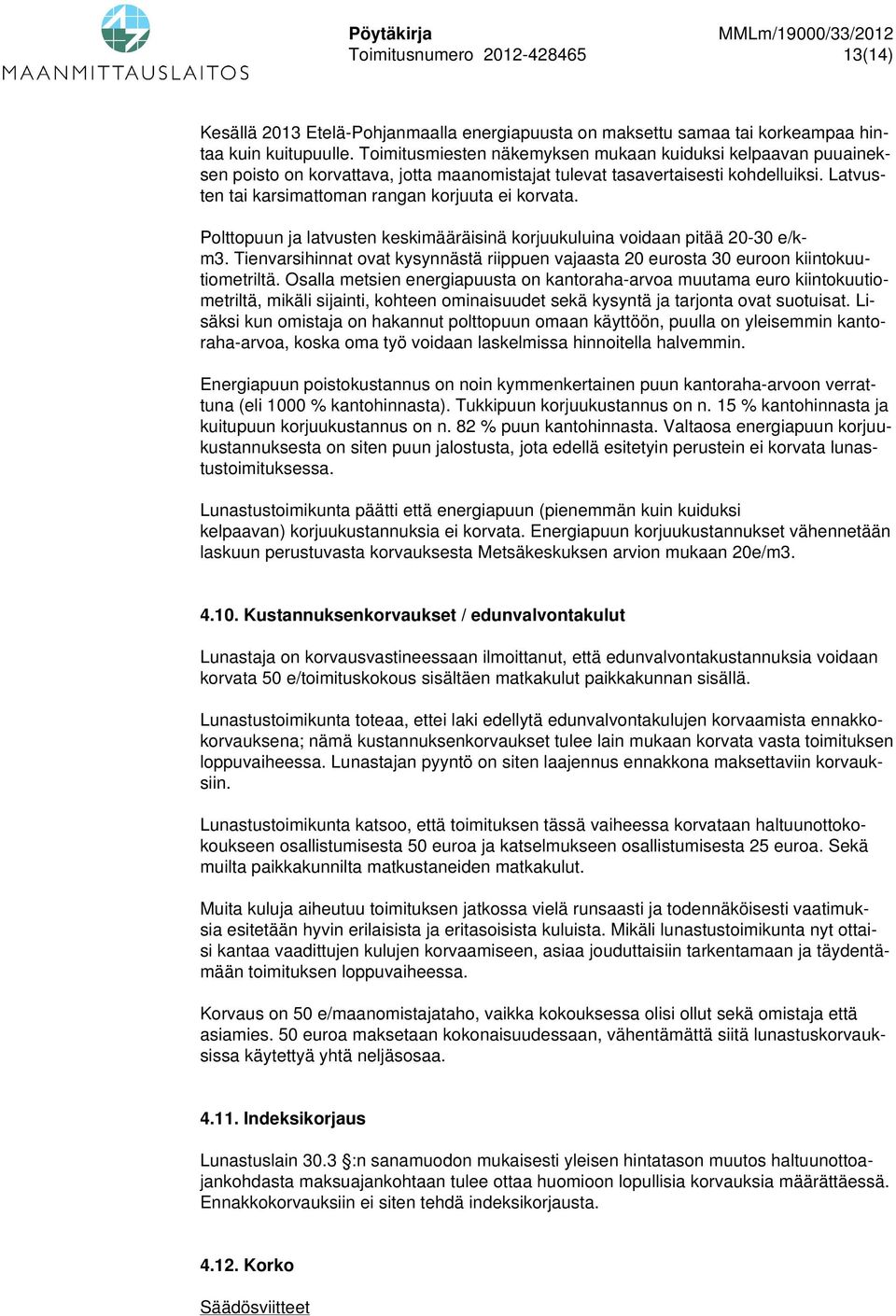 Polttopuun ja latvusten keskimääräisinä korjuukuluina voidaan pitää 20-30 e/km3. Tienvarsihinnat ovat kysynnästä riippuen vajaasta 20 eurosta 30 euroon kiintokuutiometriltä.