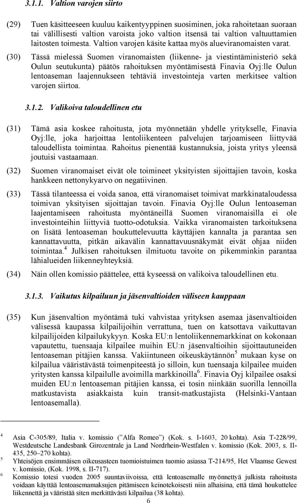 (30) Tässä mielessä Suomen viranomaisten (liikenne- ja viestintäministeriö sekä Oulun seutukunta) päätös rahoituksen myöntämisestä Finavia Oyj:lle Oulun lentoaseman laajennukseen tehtäviä