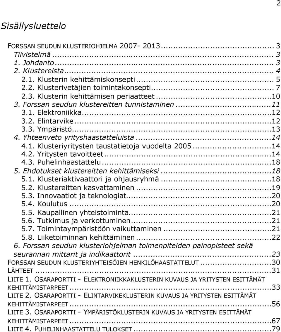 Yhteenveto yrityshaastatteluista...14 4.1. Klusteriyritysten taustatietoja vuodelta 2005...14 4.2. Yritysten tavoitteet...14 4.3. Puhelinhaastattelu...18 5. Ehdotukset klustereitten kehittämiseksi.