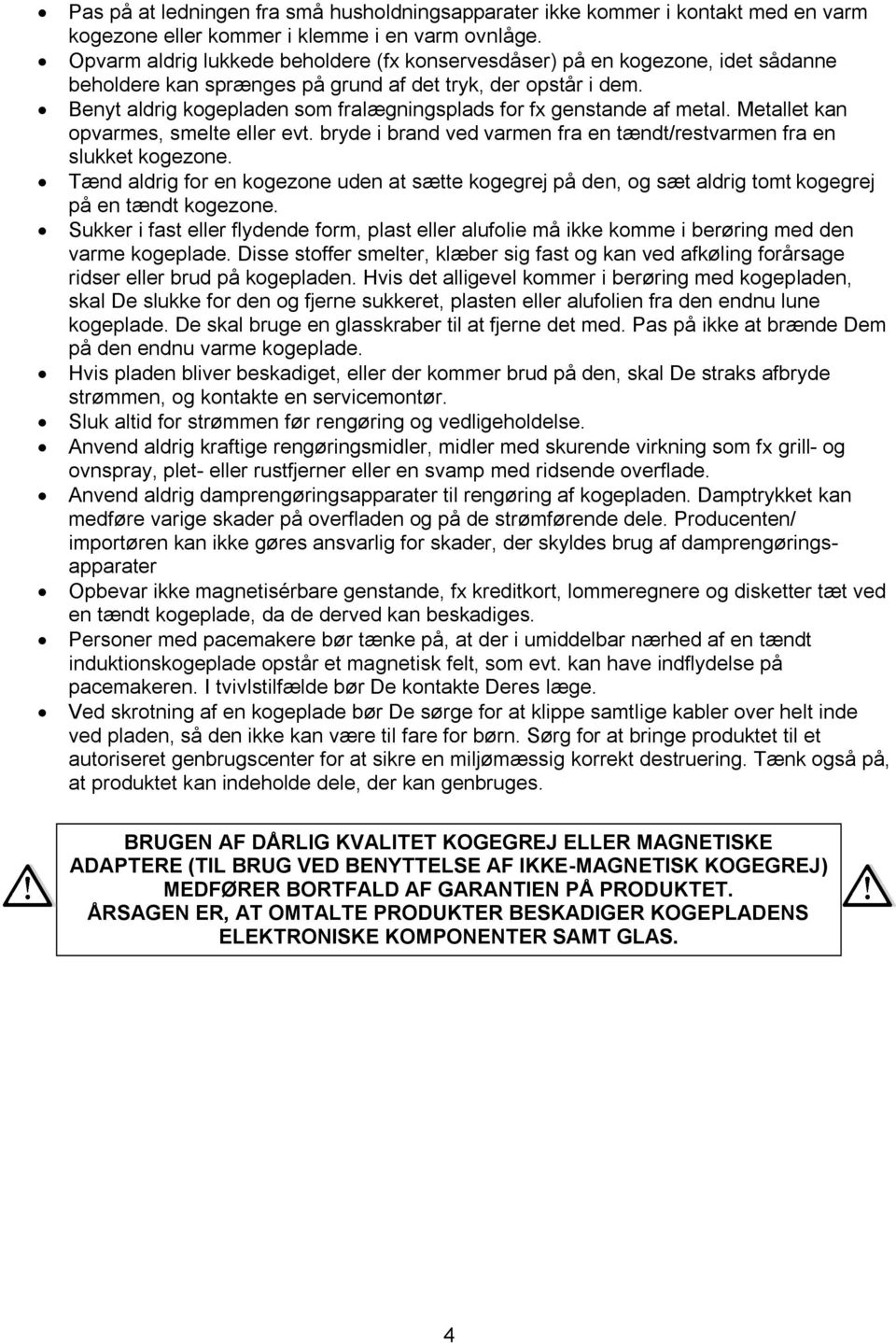 Benyt aldrig kogepladen som fralægningsplads for fx genstande af metal. Metallet kan opvarmes, smelte eller evt. bryde i brand ved varmen fra en tændt/restvarmen fra en slukket kogezone.