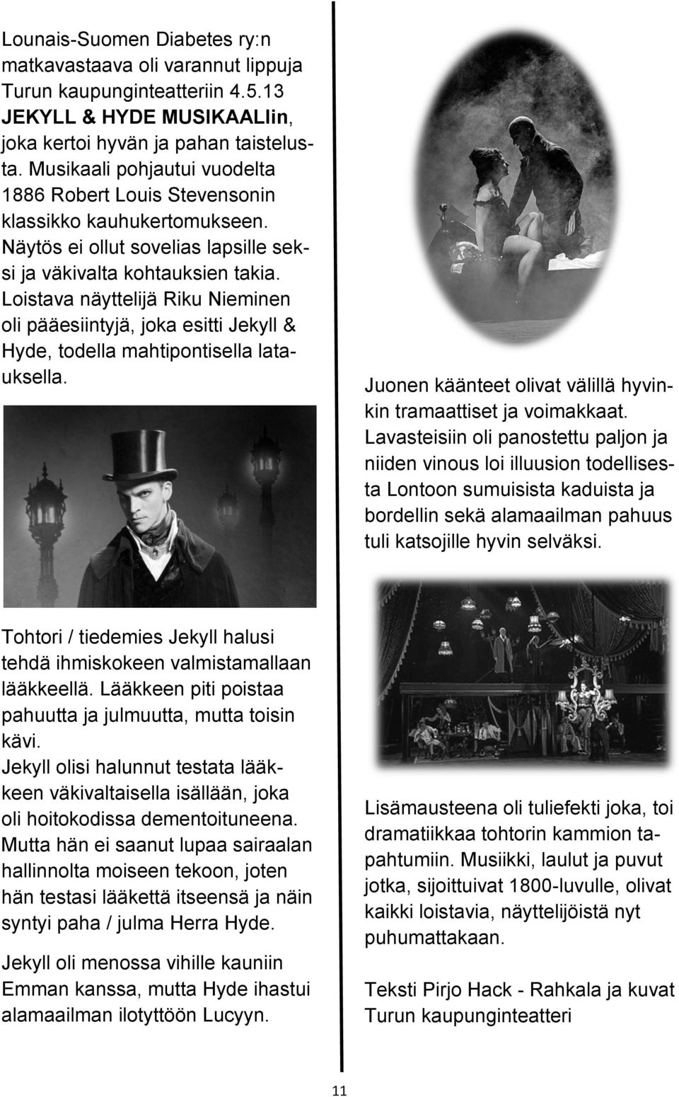 Loistava näyttelijä Riku Nieminen oli pääesiintyjä, joka esitti Jekyll & Hyde, todella mahtipontisella latauksella. Juonen käänteet olivat välillä hyvinkin tramaattiset ja voimakkaat.