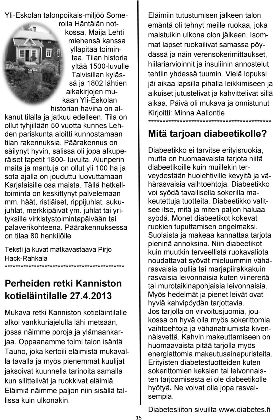 Tila on ollut tyhjillään 50 vuotta kunnes Lehden pariskunta aloitti kunnostamaan tilan rakennuksia. Päärakennus on säilynyt hyvin, salissa oli jopa alkuperäiset tapetit 1800- luvulta.