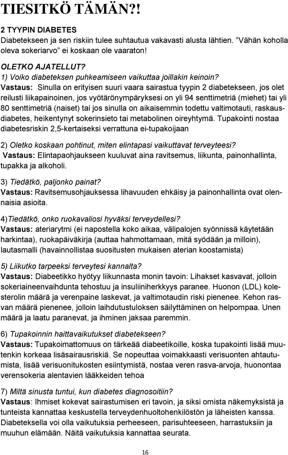 Vastaus: Sinulla on erityisen suuri vaara sairastua tyypin 2 diabetekseen, jos olet reilusti liikapainoinen, jos vyötärönympäryksesi on yli 94 senttimetriä (miehet) tai yli 80 senttimetriä (naiset)