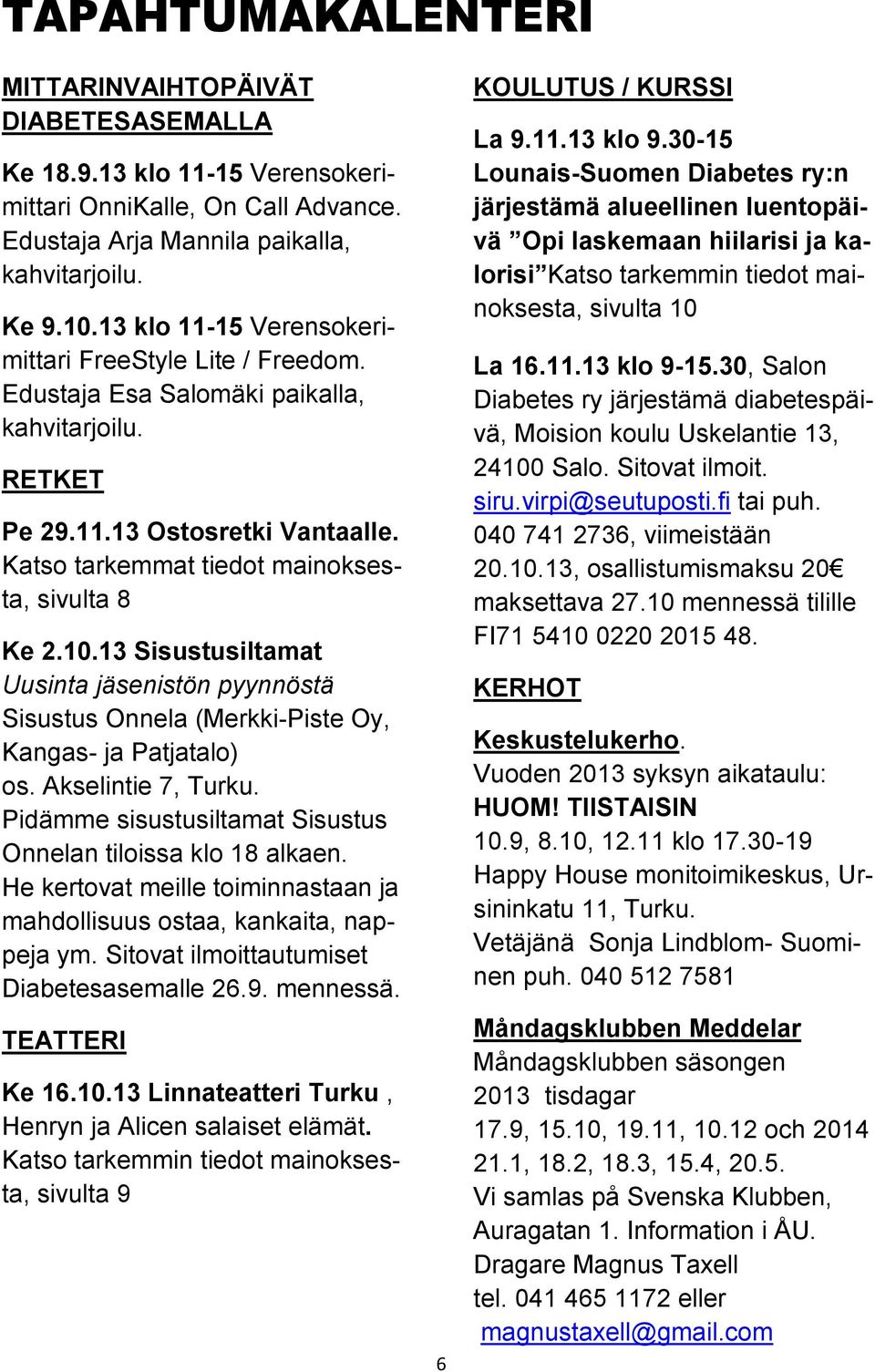 13 Sisustusiltamat Uusinta jäsenistön pyynnöstä Sisustus Onnela (Merkki-Piste Oy, Kangas- ja Patjatalo) os. Akselintie 7, Turku. Pidämme sisustusiltamat Sisustus Onnelan tiloissa klo 18 alkaen.