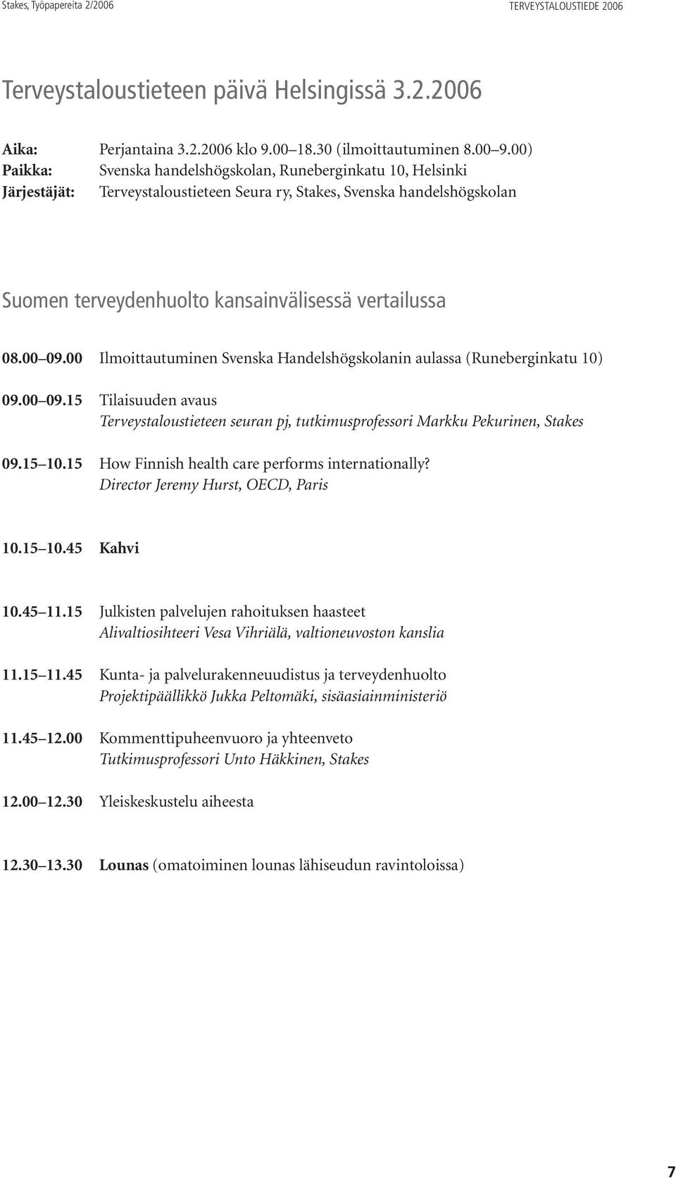 00 09.00 Ilmoittautuminen Svenska Handelshögskolanin aulassa (Runeberginkatu 10) 09.00 09.15 Tilaisuuden avaus Terveystaloustieteen seuran pj, tutkimusprofessori Markku Pekurinen, Stakes 09.15 10.