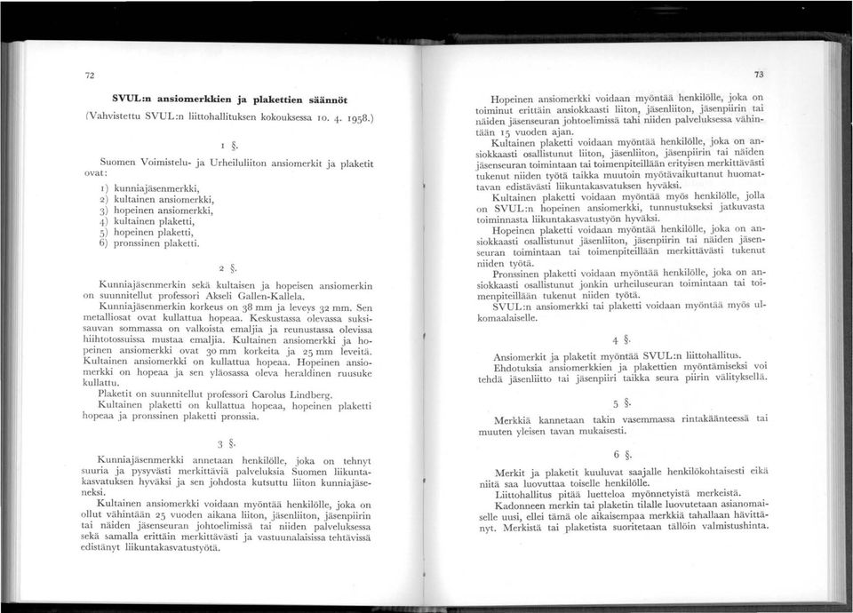 plaketti. 2. Kunniajäsenmerkin sekä kultaisen ja hopeisen ansiomerkin on suunnitellut professori Akseli Gallen-Kallela. Kunniajäsenmerkin korkeus on 3 mm ja leveys 32 mm.