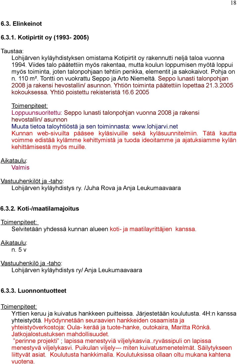 Tontti on vuokrattu Seppo ja Arto Niemeltä. Seppo lunasti talonpohjan 2008 ja rakensi hevostallin/ asunnon. Yhtiön toiminta päätettiin lopettaa 21.3.2005 kokouksessa. Yhtiö poistettu rekisteristä 16.