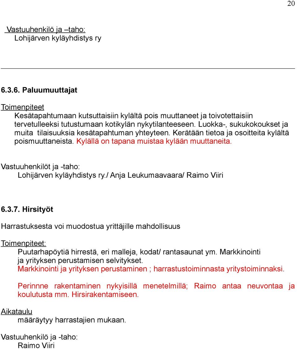 Luokka-, sukukokoukset ja muita tilaisuuksia kesätapahtuman yhteyteen. Kerätään tietoa ja osoitteita kylältä poismuuttaneista. Kylällä on tapana muistaa kylään muuttaneita.