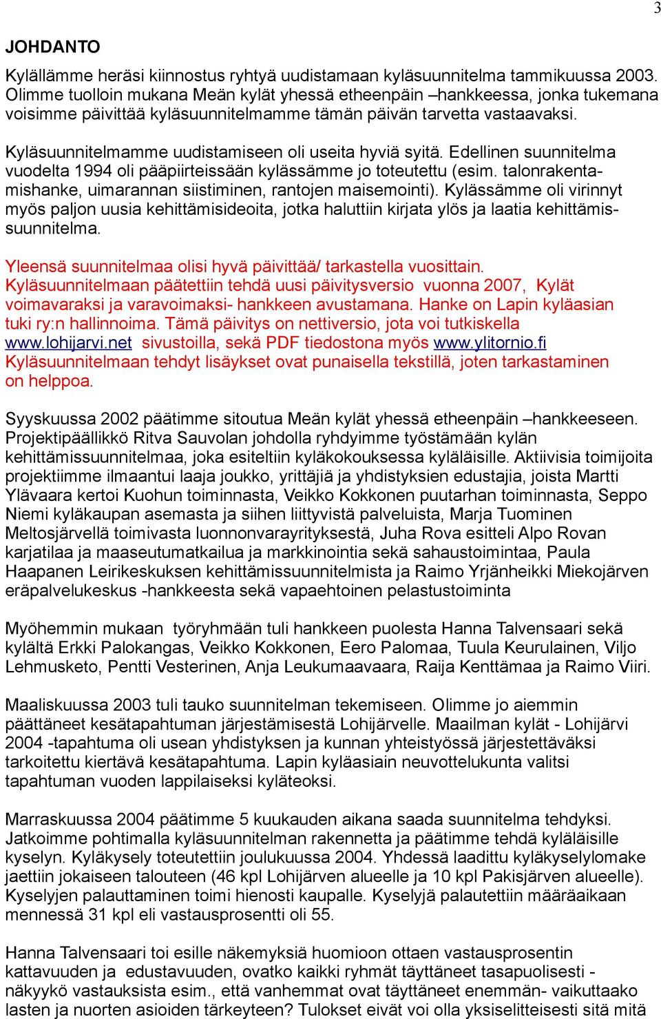 Kyläsuunnitelmamme uudistamiseen oli useita hyviä syitä. Edellinen suunnitelma vuodelta 1994 oli pääpiirteissään kylässämme jo toteutettu (esim.