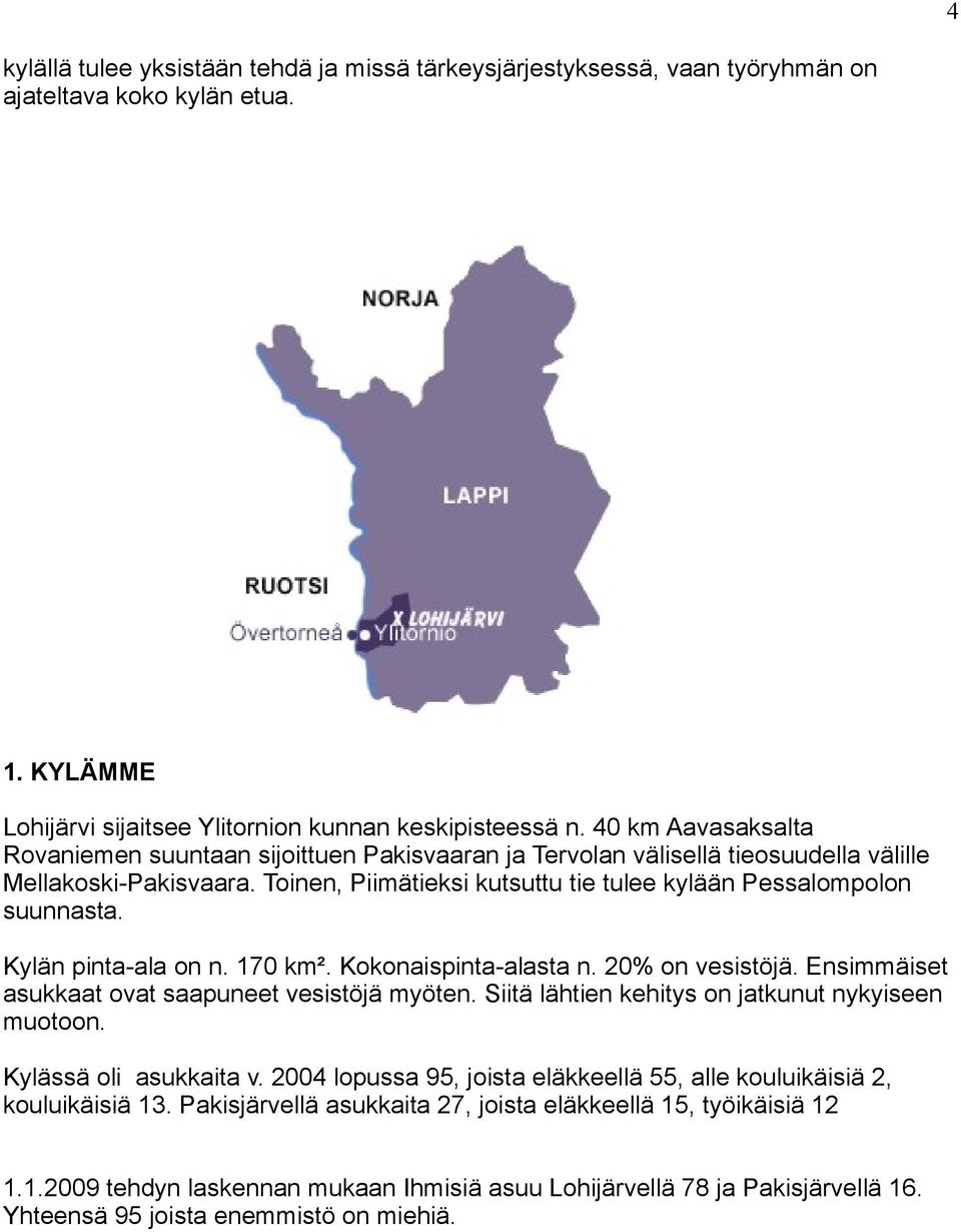 Kylän pinta-ala on n. 170 km². Kokonaispinta-alasta n. 20% on vesistöjä. Ensimmäiset asukkaat ovat saapuneet vesistöjä myöten. Siitä lähtien kehitys on jatkunut nykyiseen muotoon.