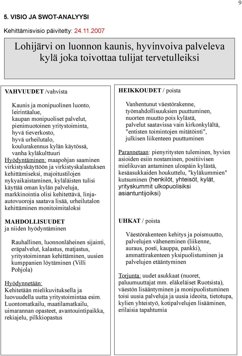 pienimuotoinen yritystoiminta, hyvä tieverkosto, hyvä urheilutalo, koulurakennus kylän käytössä, vanha kyläkulttuuri Hyödyntäminen: maapohjan saaminen virkistyskäyttöön ja virkistyskalastuksen