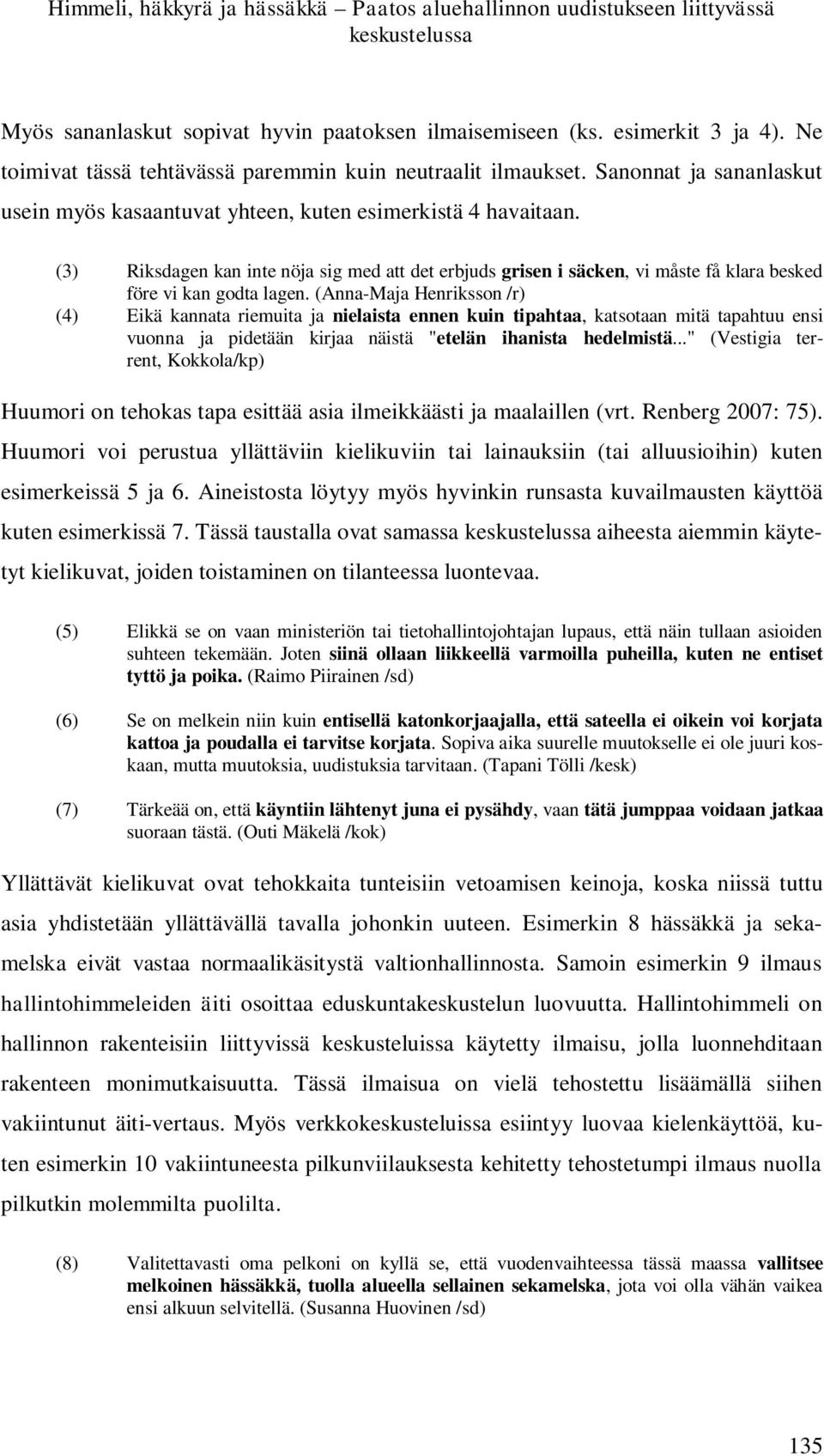 (3) Riksdagen kan inte nöja sig med att det erbjuds grisen i säcken, vi måste få klara besked före vi kan godta lagen.