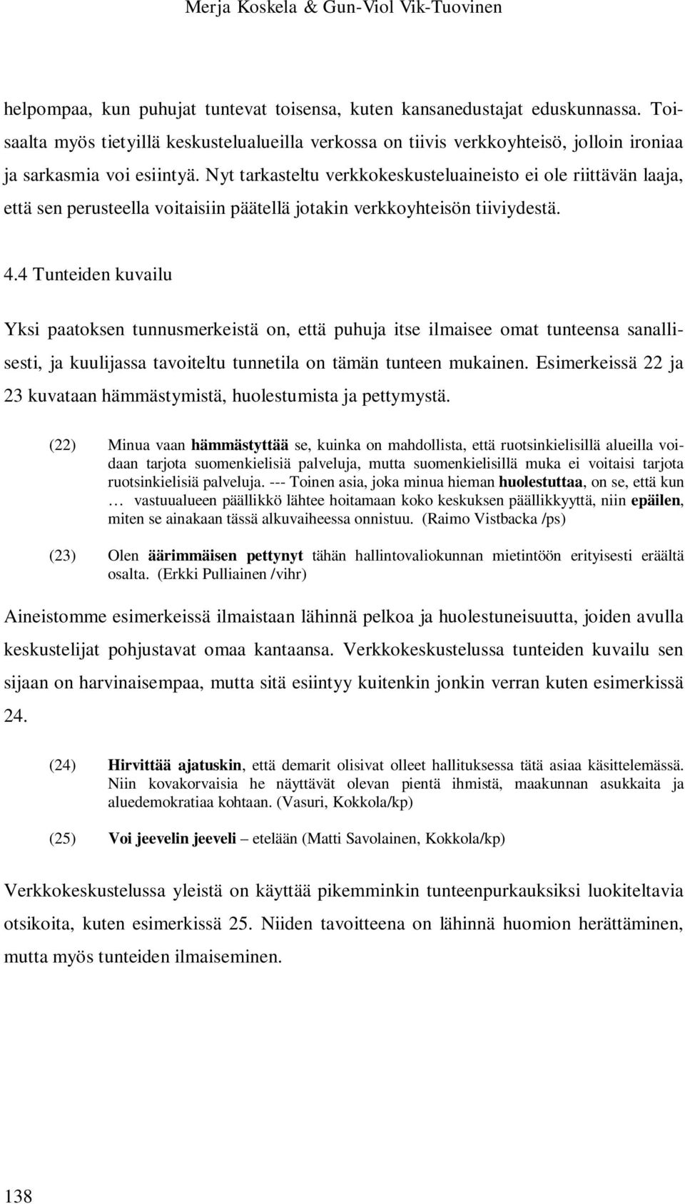 Nyt tarkasteltu verkkokeskusteluaineisto ei ole riittävän laaja, että sen perusteella voitaisiin päätellä jotakin verkkoyhteisön tiiviydestä. 4.