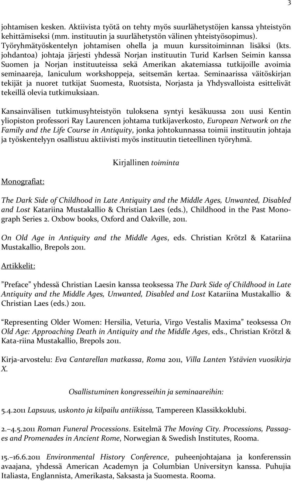 johdantoa) johtaja järjesti yhdessä Norjan instituutin Turid Karlsen Seimin kanssa Suomen ja Norjan instituuteissa sekä Amerikan akatemiassa tutkijoille avoimia seminaareja, Ianiculum workshoppeja,