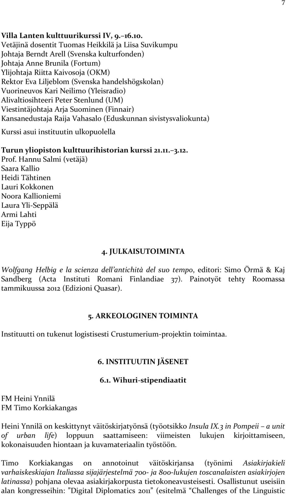 handelshögskolan) Vuorineuvos Kari Neilimo (Yleisradio) Alivaltiosihteeri Peter Stenlund (UM) Viestintäjohtaja Arja Suominen (Finnair) Kansanedustaja Raija Vahasalo (Eduskunnan sivistysvaliokunta)