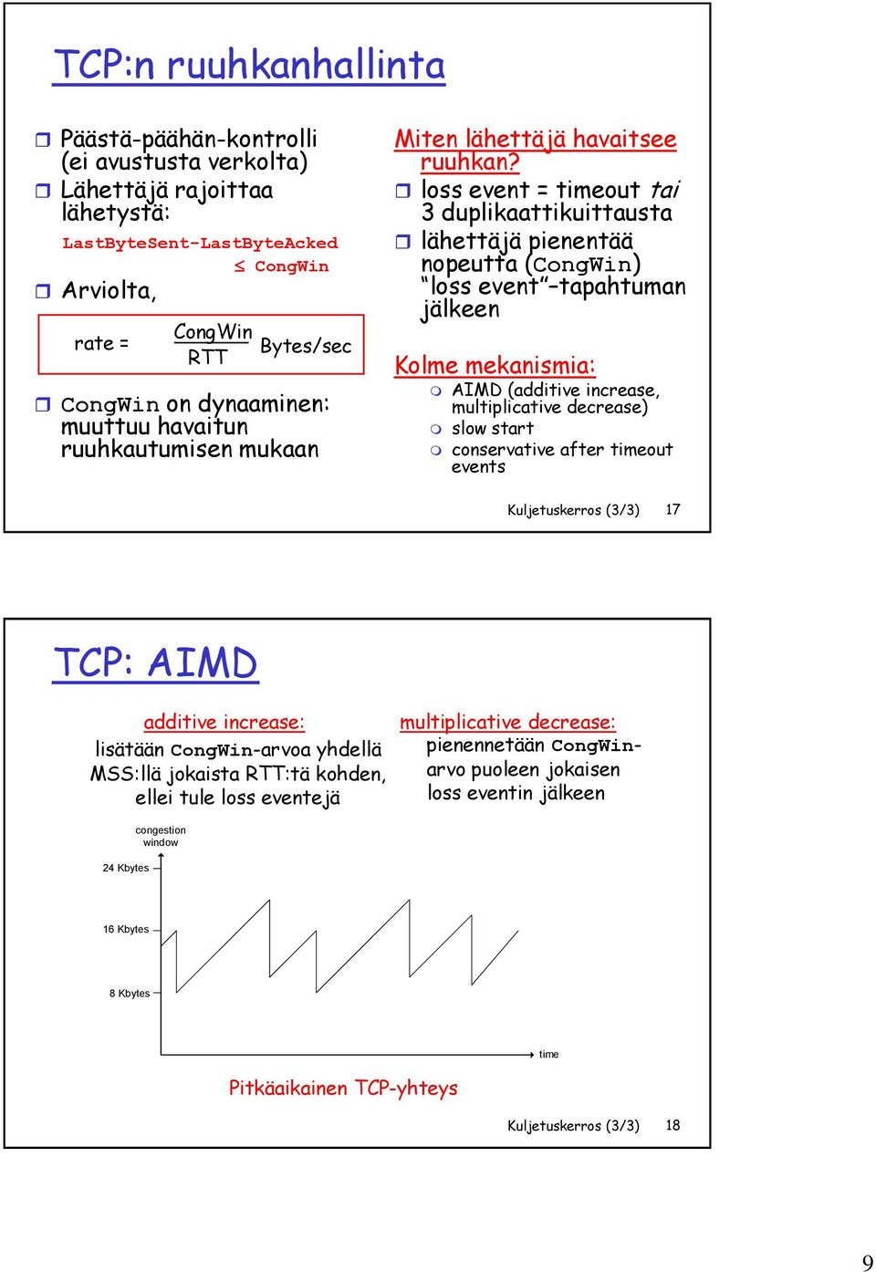 loss event = timeout tai 3 duplikaattikuittausta lähettäjä pienentää nopeutta (CongWin) loss event tapahtuman jälkeen Kolme mekanismia: AIMD (additive increase, multiplicative decrease) slow start