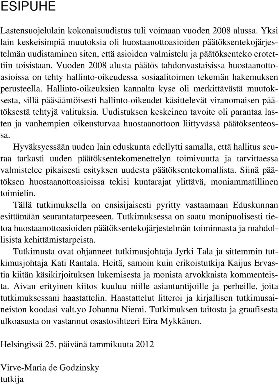 Vuoden 2008 alusta päätös tahdonvastaisissa huostaanottoasioissa on tehty hallinto-oikeudessa sosiaalitoimen tekemän hakemuksen perusteella.