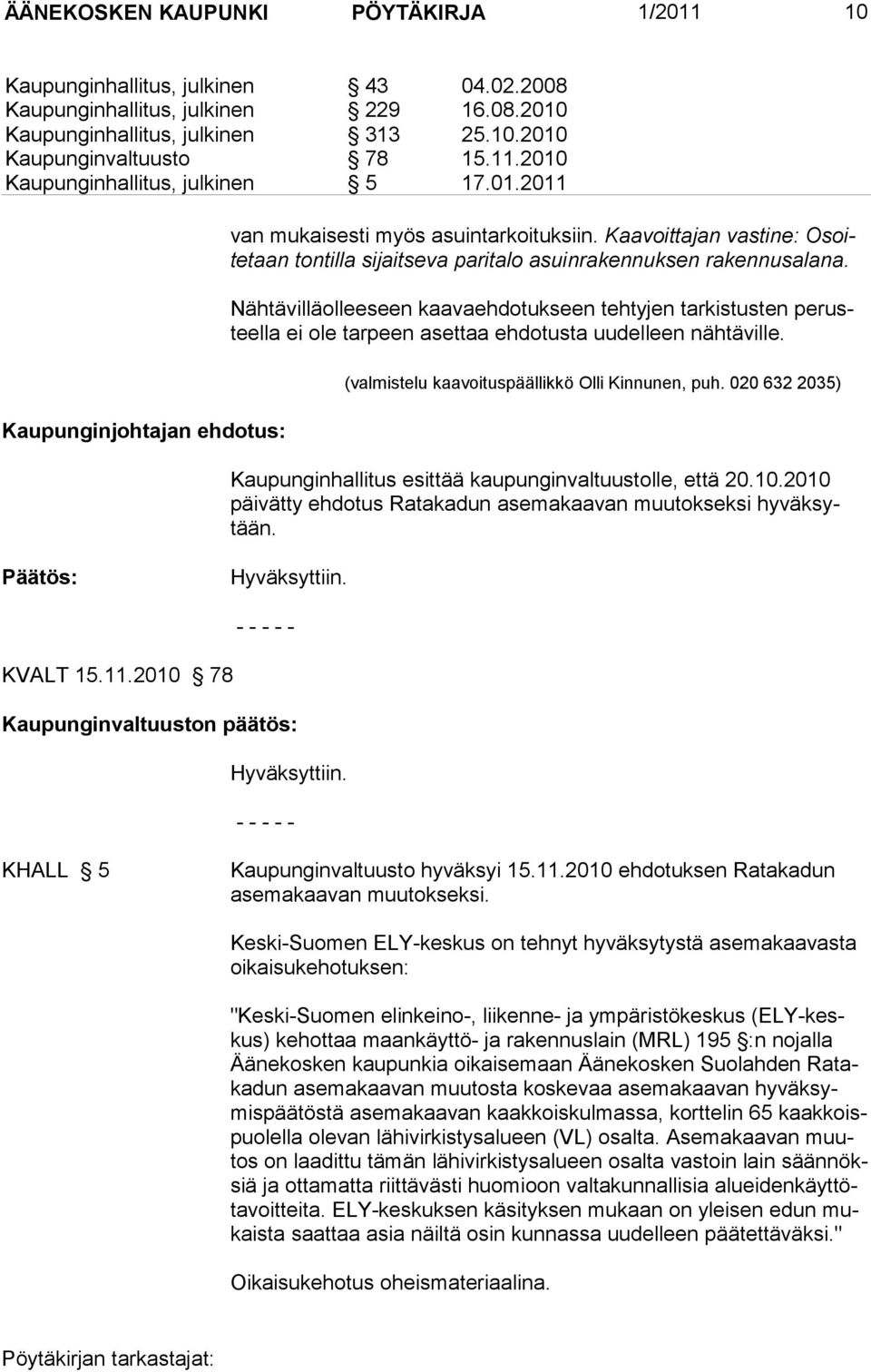 Nähtävilläolleeseen kaavaehdotukseen tehtyjen tarkistusten perusteel la ei ole tarpeen asettaa ehdotusta uudelleen nähtäville. (valmistelu kaavoituspäällikkö Olli Kinnunen, puh.