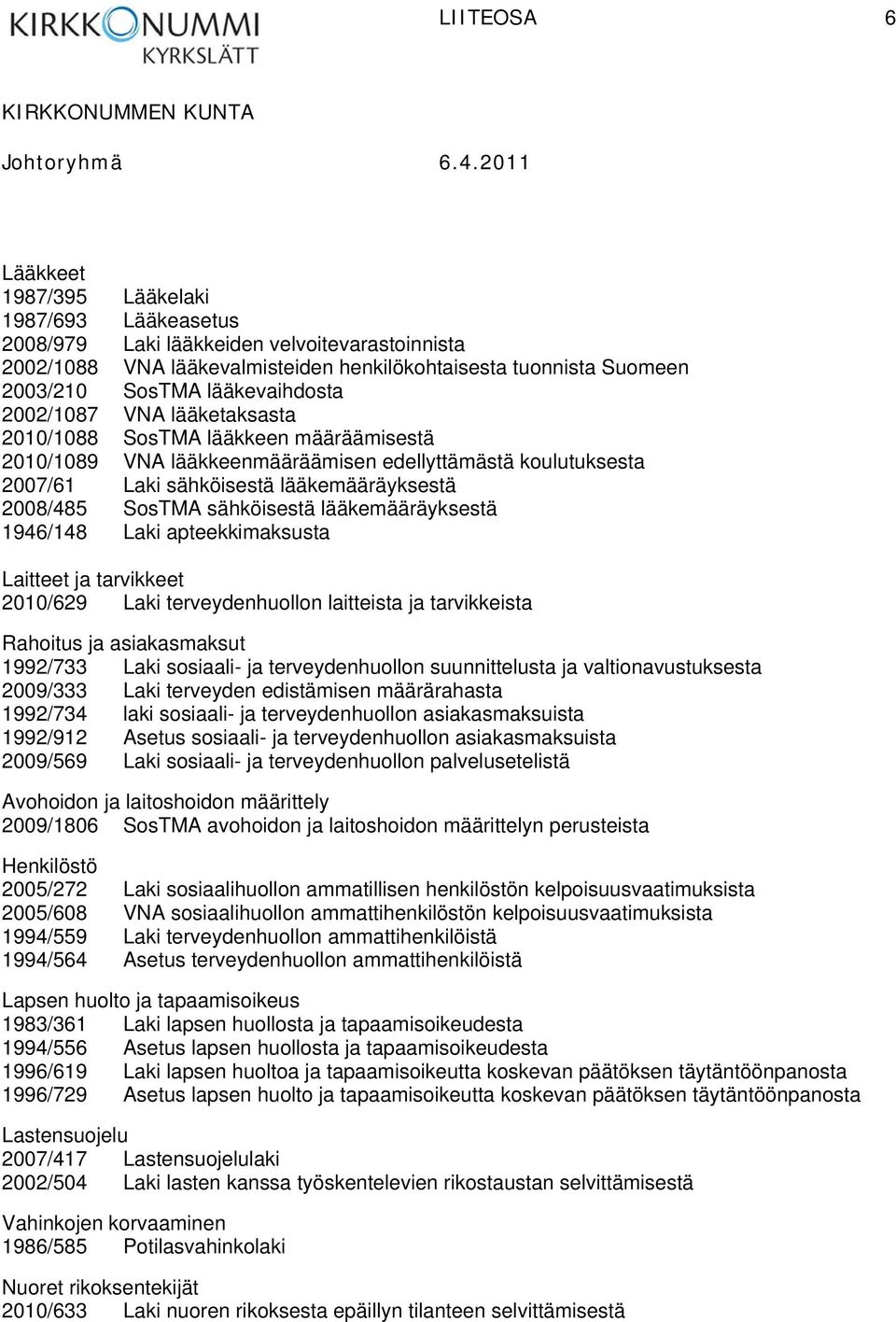 SosTMA sähköisestä lääkemääräyksestä 1946/148 Laki apteekkimaksusta Laitteet ja tarvikkeet 2010/629 Laki terveydenhuollon laitteista ja tarvikkeista Rahoitus ja asiakasmaksut 1992/733 Laki sosiaali-