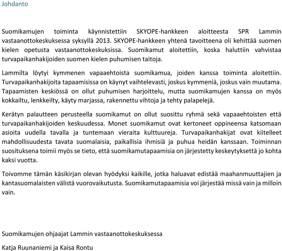 Lammilta löytyi kymmenen vapaaehtoista suomikamua, joiden kanssa toiminta aloitettiin. Turvapaikanhakijoita tapaamisissa on käynyt vaihtelevasti, joskus kymmeniä, joskus vain muutama.