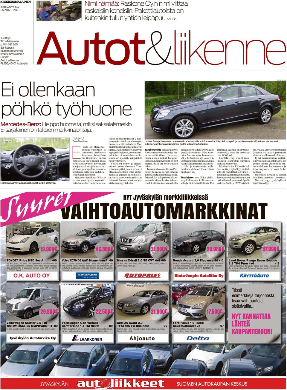 fi Osoie: Auo ja liikenne PL 159, 40101 Jyväskylä Auo&liikenne Ei ollenkaan pöhkö yöhuone Mercedes-Benz: Helppo huomaa, miksi saksalaismerkin E-sarjalainen on aksien markkinajohaja.