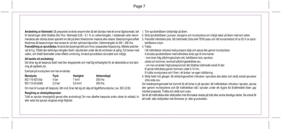 Bekämpningens effekt försämras då besprutningen sker senare än vid den optimala tidpunkten. Vattenmängden är 200-400 l/ha.