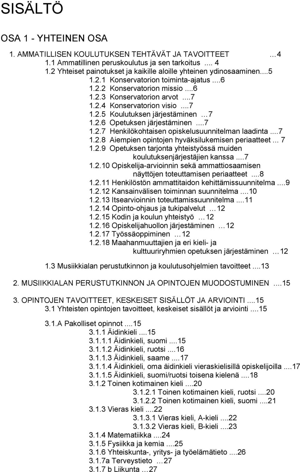 ..7 1.2.7 Henkilökohtaisen opiskelusuunnitelman laadinta...7 1.2.8 Aiempien opintojen hyväksilukemisen periaatteet... 7 1.2.9 Opetuksen tarjonta yhteistyössä muiden koulutuksenjärjestäjien kanssa...7 1.2.10 Opiskelija-arvioinnin sekä ammattiosaamisen näyttöjen toteuttamisen periaatteet.