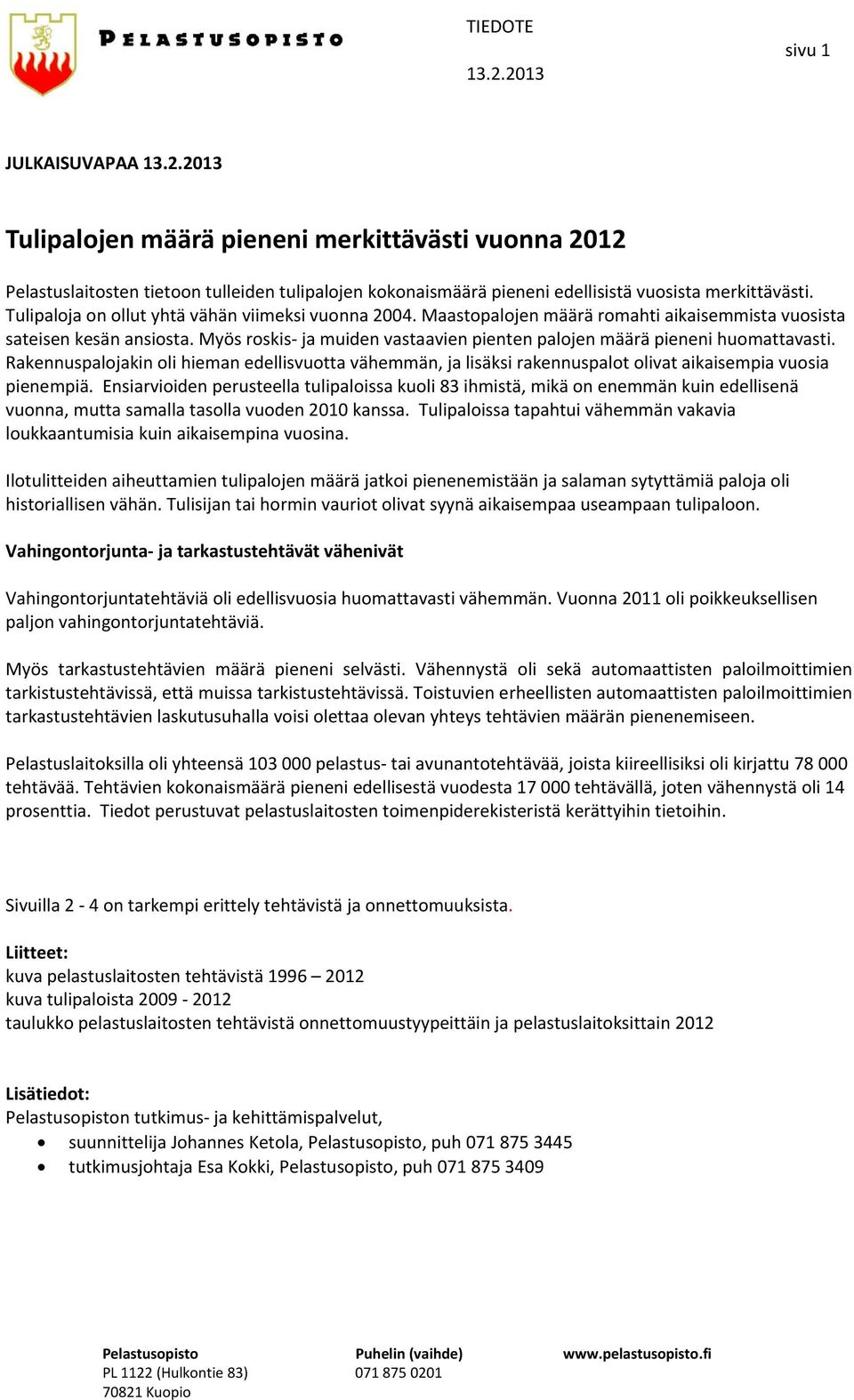 Myös roskis ja muiden vastaavien pienten palojen määrä pieneni huomattavasti. Rakennuspalojakin oli hieman edellisvuotta vähemmän, ja lisäksi rakennuspalot olivat aikaisempia vuosia pienempiä.