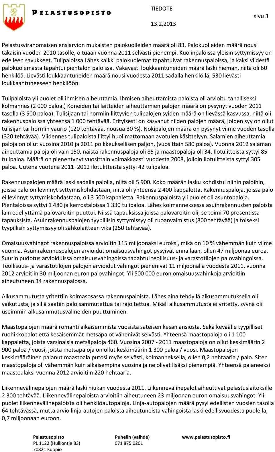 Vakavasti loukkaantuneiden määrä laski hieman, niitä oli 60 henkilöä. Lievästi loukkaantuneiden määrä nousi vuodesta 2011 sadalla henkilöllä, 530 lievästi loukkaantuneeseen henkilöön.