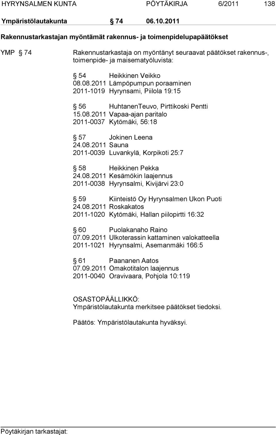 08.2011 Lämpöpumpun poraaminen 2011-1019 Hyrynsami, Piilola 19:15 56 HuhtanenTeuvo, Pirttikoski Pentti 15.08.2011 Vapaa-ajan paritalo 2011-0037 Kytömäki, 56:18 57 Jokinen Leena 24.08.2011 Sauna 2011-0039 Luvankylä, Korpikoti 25:7 58 Heikkinen Pekka 24.