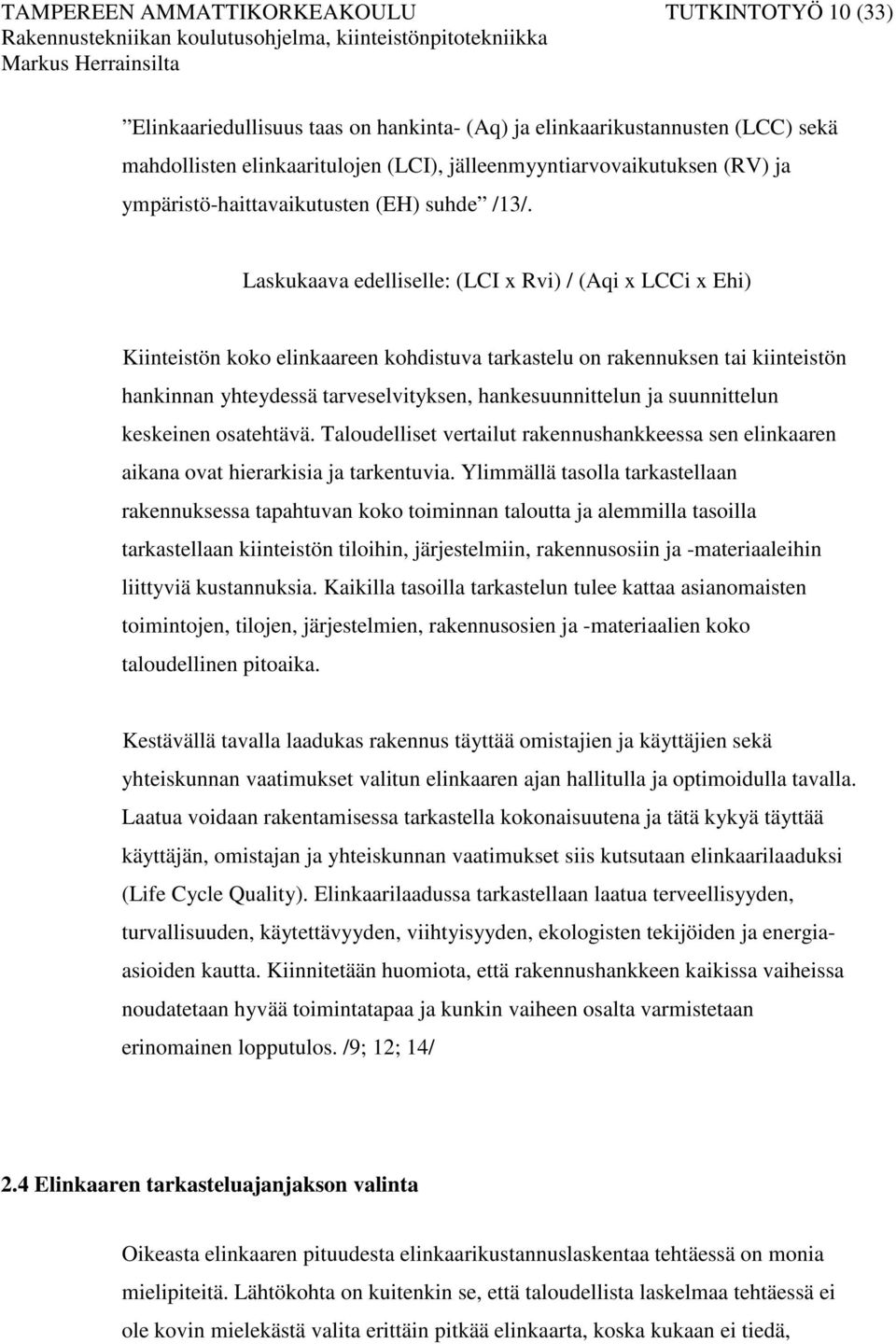 Laskukaava edelliselle: (LCI x Rvi) / (Aqi x LCCi x Ehi) Kiinteistön koko elinkaareen kohdistuva tarkastelu on rakennuksen tai kiinteistön hankinnan yhteydessä tarveselvityksen, hankesuunnittelun ja