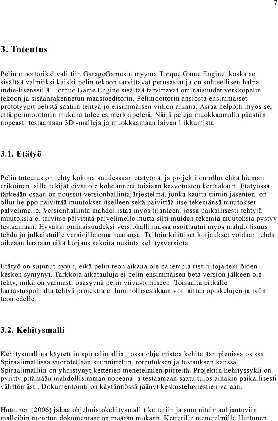 Pelimoottorin ansiosta ensimmäiset prototyypit pelistä saatiin tehtyä jo ensimmäisen viikon aikana. Asiaa helpotti myös se, että pelimoottorin mukana tulee esimerkkipelejä.