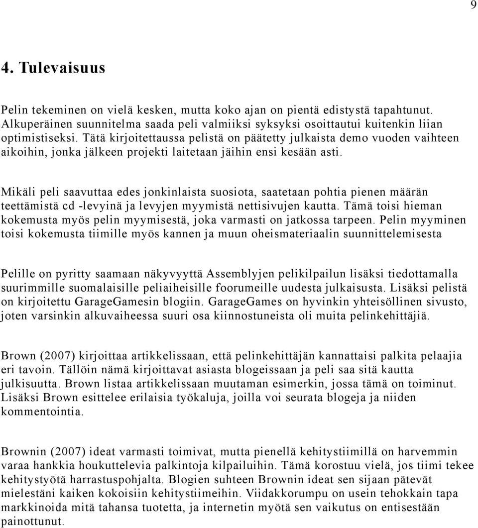 Mikäli peli saavuttaa edes jonkinlaista suosiota, saatetaan pohtia pienen määrän teettämistä cd -levyinä ja levyjen myymistä nettisivujen kautta.